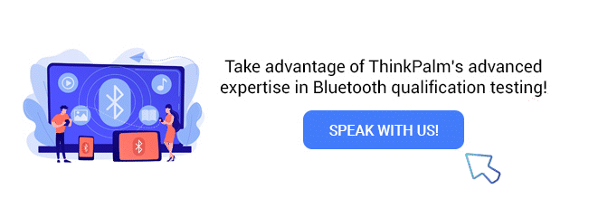 Take advantage of ThinkPalm’s advanced expertise in Bluetooth qualification testing